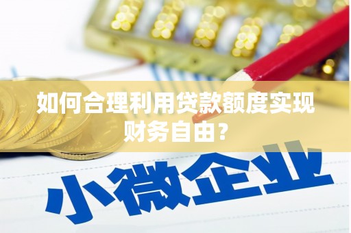 秀山如何合理利用贷款额度实现财务自由？