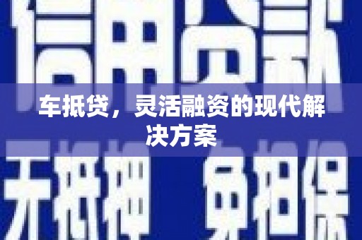 秀山车抵贷，灵活融资的现代解决方案