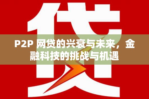 秀山P2P 网贷的兴衰与未来，金融科技的挑战与机遇