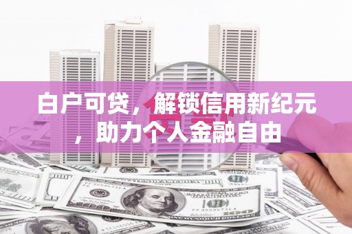 秀山白户可贷，解锁信用新纪元，助力个人金融自由