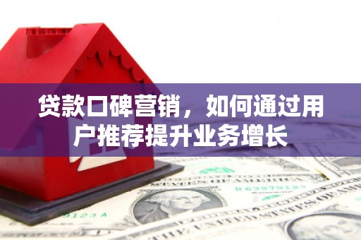 秀山贷款口碑营销，如何通过用户推荐提升业务增长