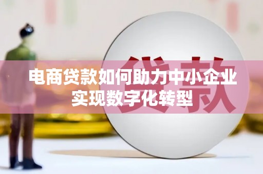 秀山电商贷款如何助力中小企业实现数字化转型
