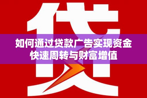 秀山如何通过贷款广告实现资金快速周转与财富增值