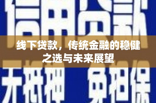 秀山线下贷款，传统金融的稳健之选与未来展望
