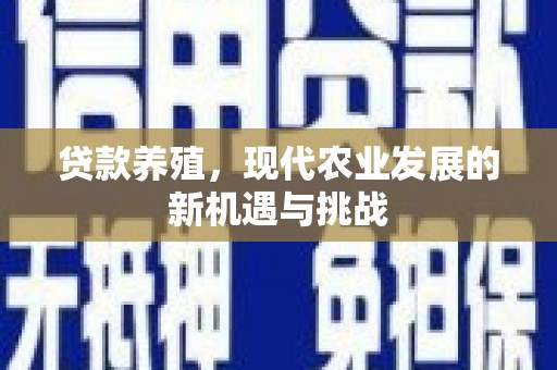 秀山贷款养殖，现代农业发展的新机遇与挑战
