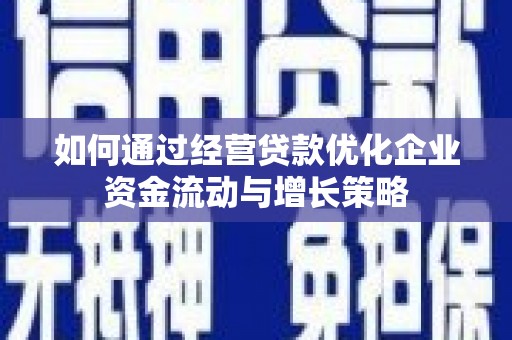 秀山如何通过经营贷款优化企业资金流动与增长策略