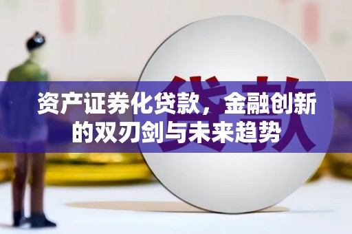 秀山资产证券化贷款，金融创新的双刃剑与未来趋势