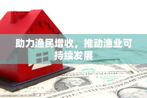 秀山助力渔民增收，推动渔业可持续发展