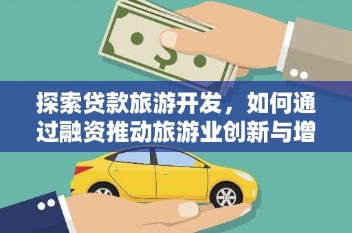 秀山探索贷款旅游开发，如何通过融资推动旅游业创新与增长