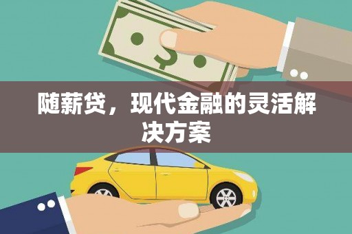 秀山随薪贷，现代金融的灵活解决方案