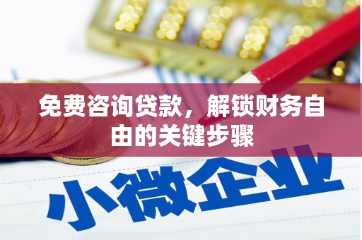 秀山免费咨询贷款，解锁财务自由的关键步骤