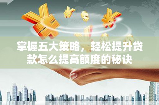 秀山掌握五大策略，轻松提升贷款怎么提高额度的秘诀