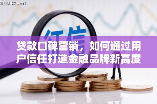 秀山贷款口碑营销，如何通过用户信任打造金融品牌新高度