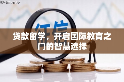 秀山贷款留学，开启国际教育之门的智慧选择