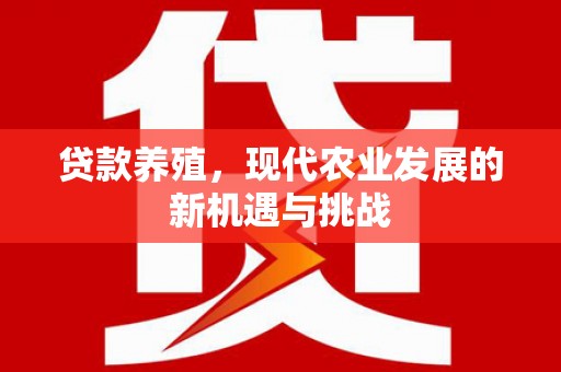 秀山贷款养殖，现代农业发展的新机遇与挑战