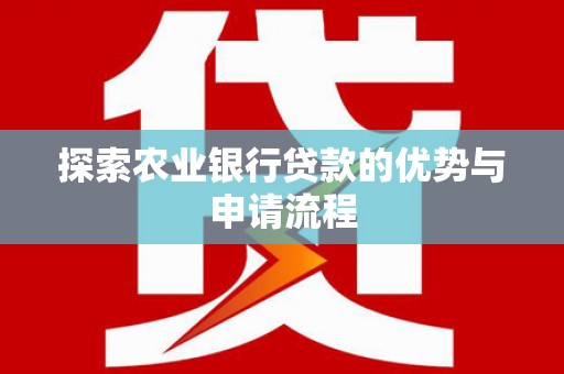 秀山探索农业银行贷款的优势与申请流程
