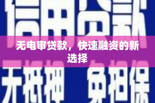 秀山无电审贷款，快速融资的新选择