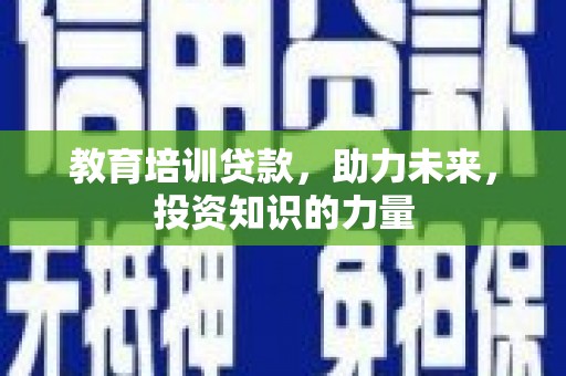 秀山教育培训贷款，助力未来，投资知识的力量