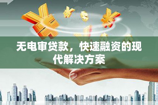 秀山无电审贷款，快速融资的现代解决方案