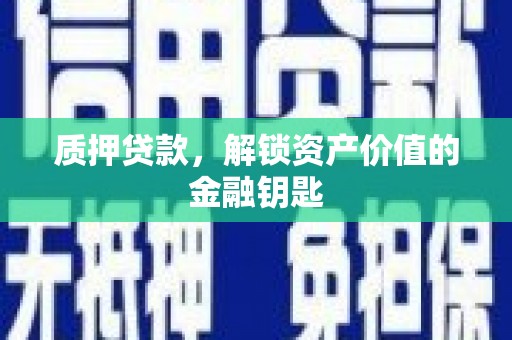 秀山质押贷款，解锁资产价值的金融钥匙