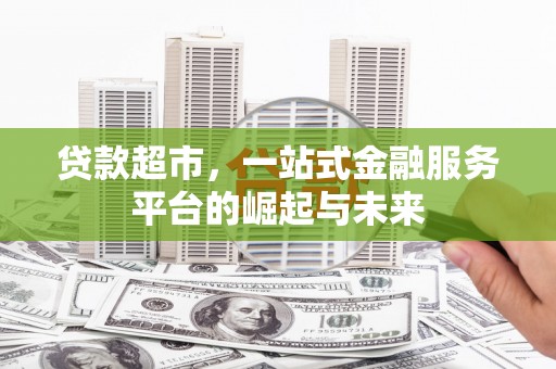 秀山贷款超市，一站式金融服务平台的崛起与未来