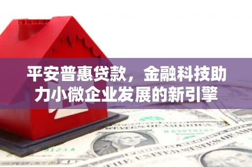 秀山平安普惠贷款，金融科技助力小微企业发展的新引擎