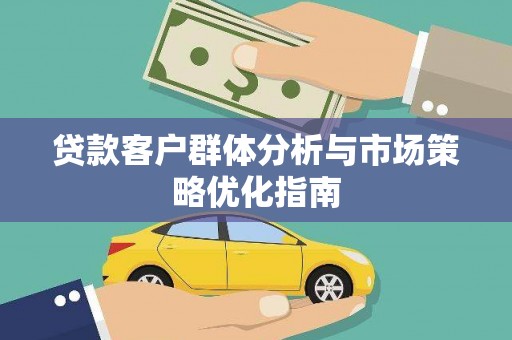 秀山贷款客户群体分析与市场策略优化指南