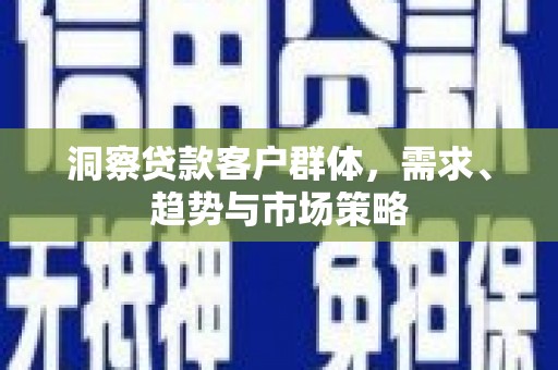 秀山洞察贷款客户群体，需求、趋势与市场策略
