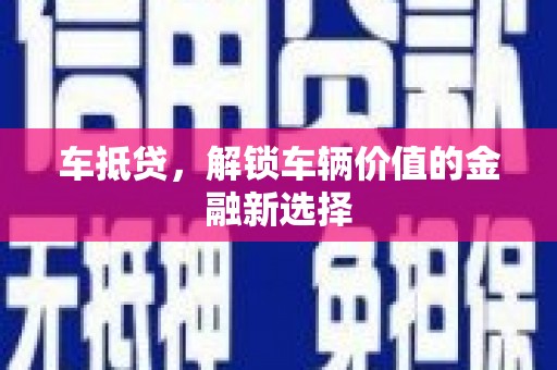 秀山车抵贷，解锁车辆价值的金融新选择
