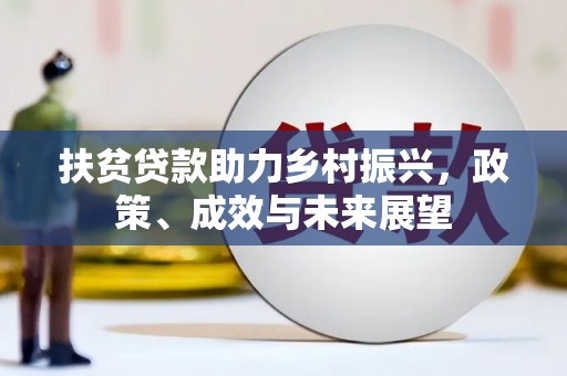 秀山扶贫贷款助力乡村振兴，政策、成效与未来展望