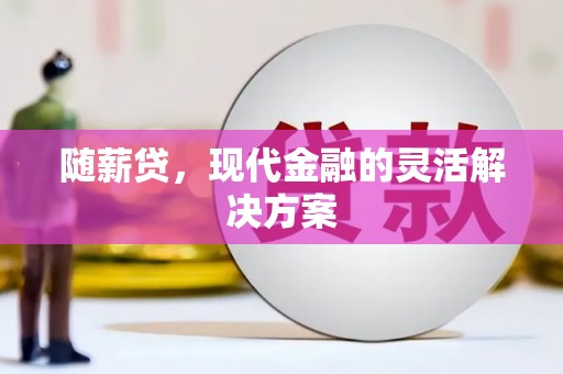 秀山随薪贷，现代金融的灵活解决方案