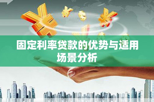 秀山固定利率贷款的优势与适用场景分析