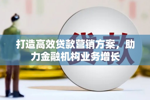 秀山打造高效贷款营销方案，助力金融机构业务增长