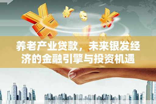 秀山养老产业贷款，未来银发经济的金融引擎与投资机遇