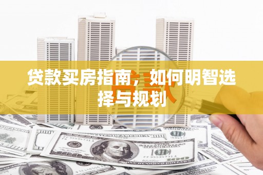 秀山贷款买房指南，如何明智选择与规划