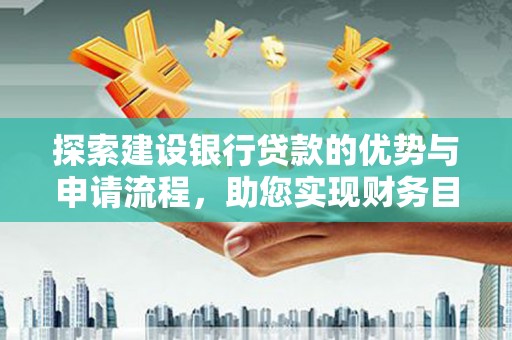 秀山探索建设银行贷款的优势与申请流程，助您实现财务目标