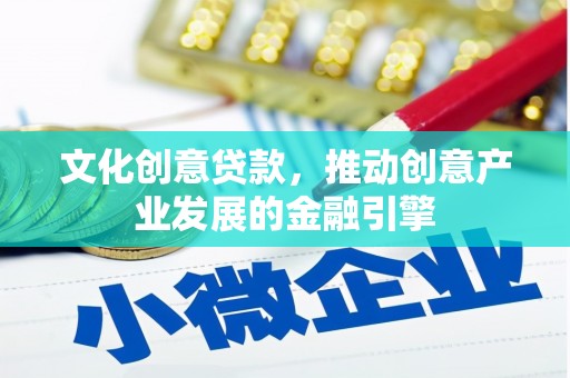 秀山文化创意贷款，推动创意产业发展的金融引擎