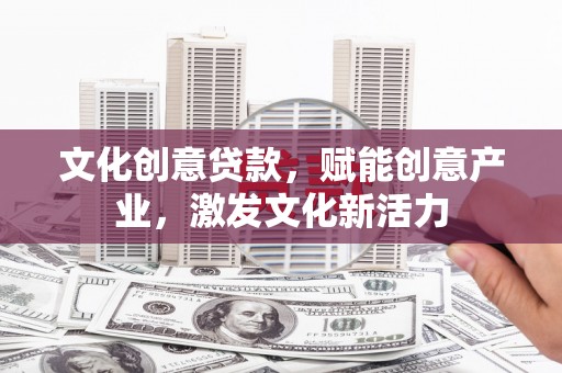 秀山文化创意贷款，赋能创意产业，激发文化新活力