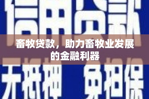 秀山畜牧贷款，助力畜牧业发展的金融利器