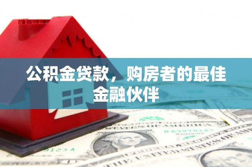 秀山公积金贷款，购房者的最佳金融伙伴