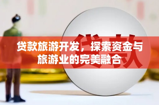 秀山贷款旅游开发，探索资金与旅游业的完美融合
