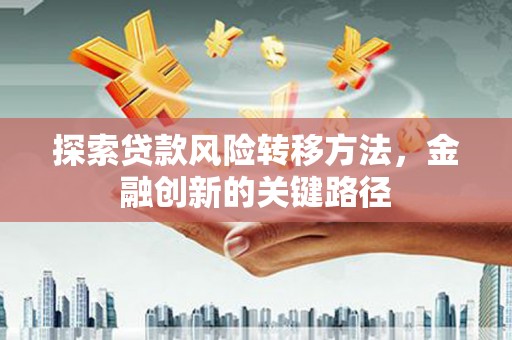 秀山探索贷款风险转移方法，金融创新的关键路径