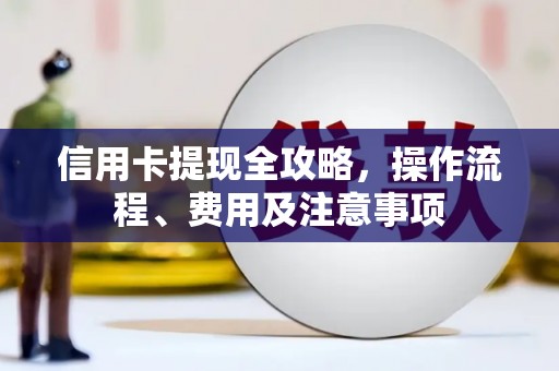 秀山信用卡提现全攻略，操作流程、费用及注意事项