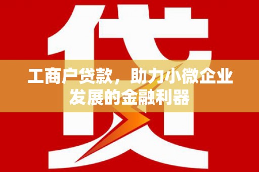秀山工商户贷款，助力小微企业发展的金融利器