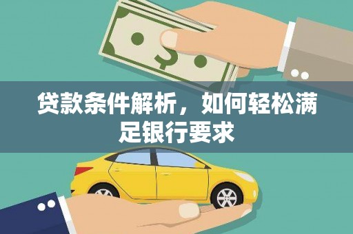 秀山贷款条件解析，如何轻松满足银行要求