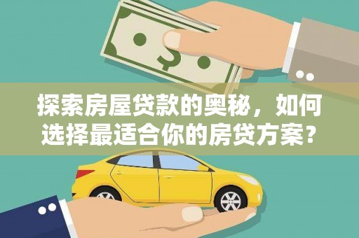 秀山探索房屋贷款的奥秘，如何选择最适合你的房贷方案？