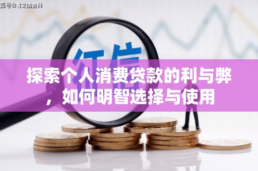 秀山探索个人消费贷款的利与弊，如何明智选择与使用