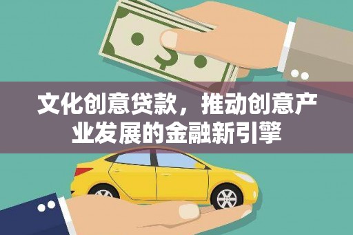 秀山文化创意贷款，推动创意产业发展的金融新引擎
