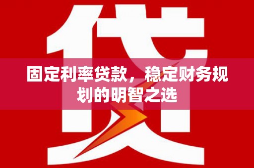 秀山固定利率贷款，稳定财务规划的明智之选