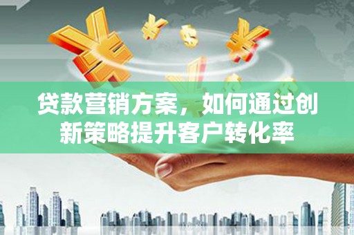 秀山贷款营销方案，如何通过创新策略提升客户转化率